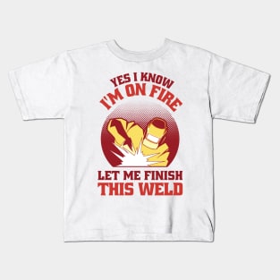 Yes I Know Im On Fire Let Me Finish This Weld Funny Welding Kids T-Shirt